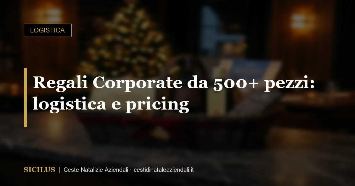 Regali Corporate da 500+ pezzi: logistica e pricing